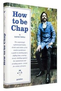 How to be Chap The Surprisingly Sophisticated Habits, Drinks and Clothes of the Modern Gentleman