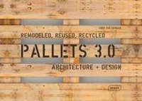 Pallets 3.0 : Remodeled, Reused, Recycled: Architecture + Design