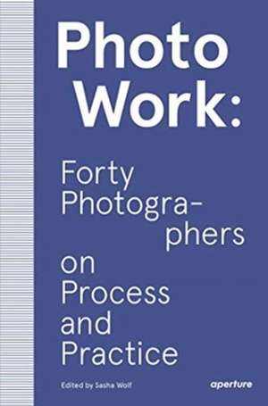 PhotoWork: Forty Photographers on Process 
