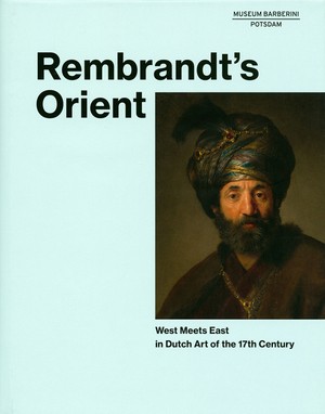 Rembrandt's Orient. West Meets East in Dutch Art of the 17th Century