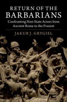 Return of the Barbarians : Confronting Non-State Actors from Ancient Rome to the Present