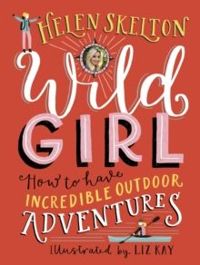 Wild Girl: How to Have Incredible Outdoor Adventures