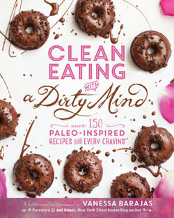 Clean Eating With A Dirty Mind Over 150 Paleo-Inspired Recipes for Every Craving