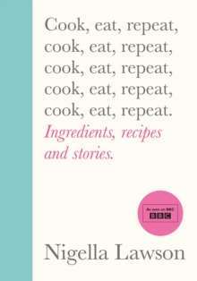 Cook, Eat, Repeat : Ingredients, recipes and stories by Nigella Lawson 