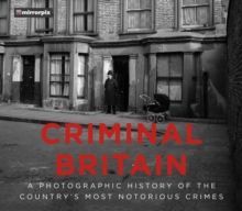 Criminal Britain A Photographic History of the Country's Most Notorious Crimes