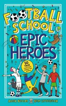 Football School Epic Heroes : 50 true tales that shook the world