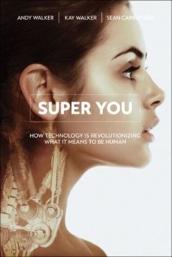 Super You : How Technology is Revolutionizing What It Means to Be Human