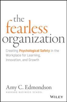 The Fearless Organization : Creating Psychological Safety in the Workplace for Learning, Innovation, and Growth