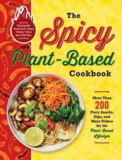 The Spicy Plant-Based Cookbook : More Than 200 Fiery Snacks, Dips, and Main Dishes for the Plant-Based Lifestyle